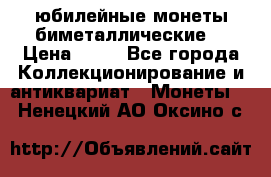 юбилейные монеты биметаллические  › Цена ­ 50 - Все города Коллекционирование и антиквариат » Монеты   . Ненецкий АО,Оксино с.